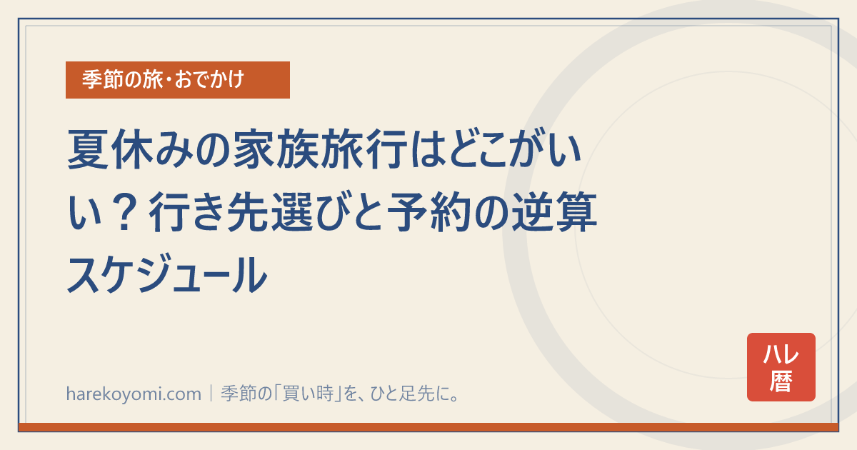 夏休みの家族旅行はどこがいい？行き先選びと予約の逆算スケジュール